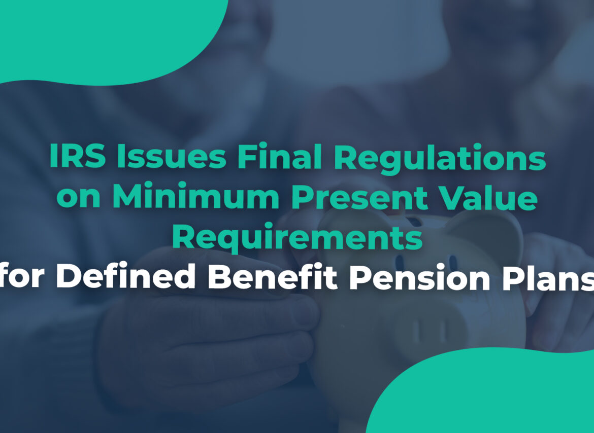 IRS Issues Final Regulations on Minimum Present Value Requirements for Defined Benefit Pension Plans