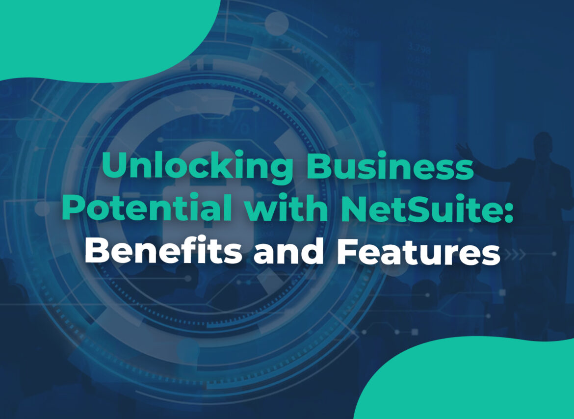 Unlocking Business Potential with NetSuite Benefits and Features