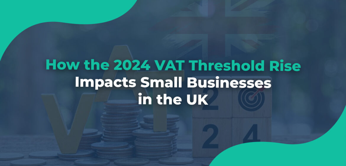 How the 2024 VAT Threshold Rise Impacts Small Businesses in the UK