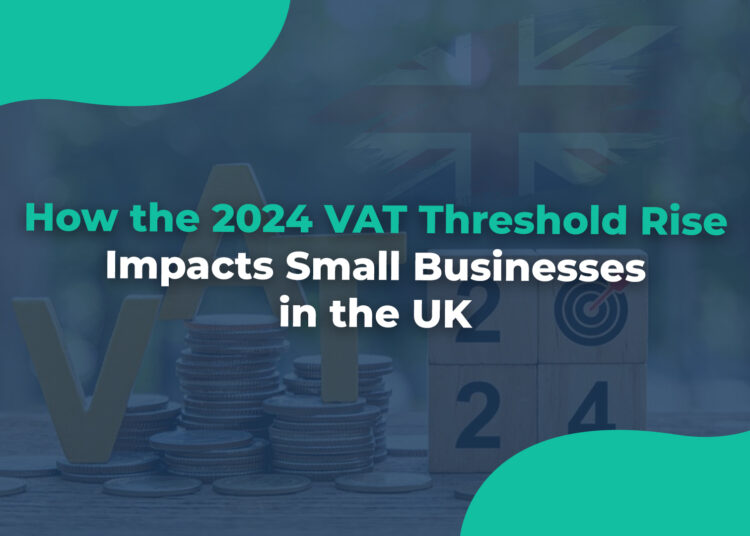 How the 2024 VAT Threshold Rise Impacts Small Businesses in the UK